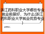 浙江药科职业大学哪些专业就业前景好，为什么(浙江药科职业大学就业优势专业)