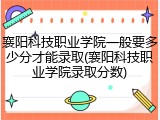 襄阳科技职业学院一般要多少分才能录取(襄阳科技职业学院录取分数)