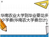 华南农业大学到毕业要花多少学费(华南农大学费总计)