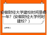 安徽财经大学建校时间是哪一年？(安徽财经大学何时建校？)
