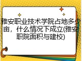 雅安职业技术学院占地多少亩，什么情况下成立(雅安职院面积与建校)
