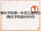 赣东学院哪一年成立建校的(赣东学院建校时间)