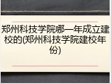 郑州科技学院哪一年成立建校的(郑州科技学院建校年份)