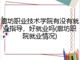 廊坊职业技术学院有没有就业指导，好就业吗(廊坊职院就业情况)