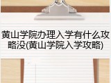 黄山学院办理入学有什么攻略没(黄山学院入学攻略)