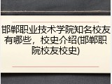 邯郸职业技术学院知名校友有哪些，校史介绍(邯郸职院校友校史)