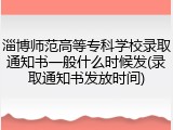 淄博师范高等专科学校录取通知书一般什么时候发(录取通知书发放时间)