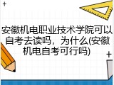 安徽机电职业技术学院可以自考去读吗，为什么(安徽机电自考可行吗)