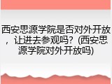 西安思源学院是否对外开放，让进去参观吗？(西安思源学院对外开放吗)
