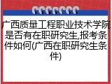 广西质量工程职业技术学院是否有在职研究生,报考条件如何(广西在职研究生条件)