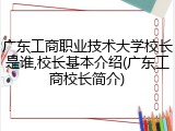 广东工商职业技术大学校长是谁,校长基本介绍(广东工商校长简介)