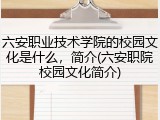 六安职业技术学院的校园文化是什么，简介(六安职院校园文化简介)