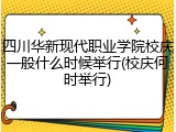 四川华新现代职业学院校庆一般什么时候举行(校庆何时举行)