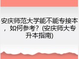 安庆师范大学能不能专接本，如何参考？(安庆师大专升本指南)