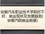 安徽汽车职业技术学院好不好，就业现状及发展趋势(安徽汽院就业前景)