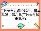 三峡大学在哪个城市，是本科吗，第几批(三峡大学城市批次)
