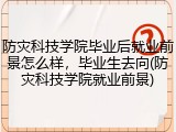 防灾科技学院毕业后就业前景怎么样，毕业生去向(防灾科技学院就业前景)
