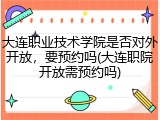 大连职业技术学院是否对外开放，要预约吗(大连职院开放需预约吗)