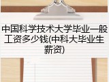 中国科学技术大学毕业一般工资多少钱(中科大毕业生薪资)