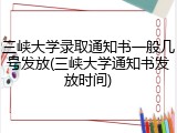 三峡大学录取通知书一般几号发放(三峡大学通知书发放时间)