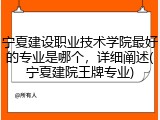 宁夏建设职业技术学院最好的专业是哪个，详细阐述(宁夏建院王牌专业)