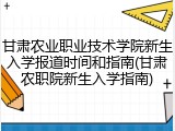 甘肃农业职业技术学院新生入学报道时间和指南(甘肃农职院新生入学指南)