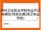 漳州卫生职业学院专业开设有哪些,特色在哪(漳卫专业特色)