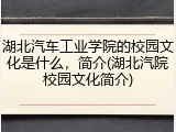湖北汽车工业学院的校园文化是什么，简介(湖北汽院校园文化简介)
