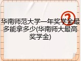 华南师范大学一年奖学金最多能拿多少(华南师大最高奖学金)