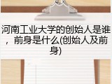 河南工业大学的创始人是谁，前身是什么(创始人及前身)