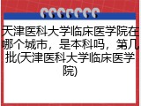 天津医科大学临床医学院在哪个城市，是本科吗，第几批(天津医科大学临床医学院)