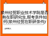 泉州经贸职业技术学院是否有在职研究生,报考条件如何(泉州经贸在职研条件)