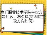 商丘职业技术学院主攻方向是什么，怎么样(商职院主攻方向如何)