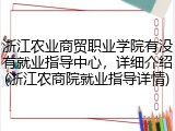 浙江农业商贸职业学院有没有就业指导中心，详细介绍(浙江农商院就业指导详情)