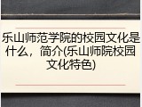 乐山师范学院的校园文化是什么，简介(乐山师院校园文化特色)