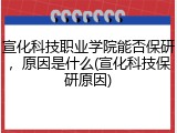 宣化科技职业学院能否保研，原因是什么(宣化科技保研原因)