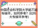 中国社会科学院大学能不能专接本，如何参考？(社科大专接本参考)
