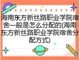 海南东方新丝路职业学院宿舍一般是怎么分配的(海南东方新丝路职业学院宿舍分配方式)