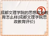 成都文理学院的思想政治教育怎么样(成都文理学院思政教育评价)