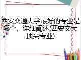 西安交通大学最好的专业是哪个，详细阐述(西安交大顶尖专业)