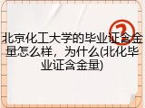 北京化工大学的毕业证含金量怎么样，为什么(北化毕业证含金量)