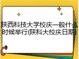 陕西科技大学校庆一般什么时候举行(陕科大校庆日期)