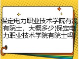 保定电力职业技术学院有没有院士，大概多少(保定电力职业技术学院有院士吗)