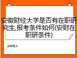 安徽财经大学是否有在职研究生,报考条件如何(安财在职研条件)