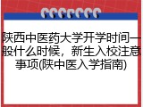 陕西中医药大学开学时间一般什么时候，新生入校注意事项(陕中医入学指南)