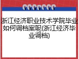 浙江经济职业技术学院毕业如何调档案呢(浙江经济毕业调档)