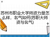 苏州市职业大学师资力量怎么样，名气如何(苏职大师资与名气)