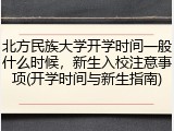 北方民族大学开学时间一般什么时候，新生入校注意事项(开学时间与新生指南)