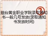 烟台黄金职业学院录取通知书一般几号发放(录取通知书发放时间)