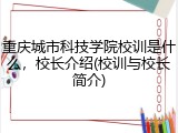重庆城市科技学院校训是什么，校长介绍(校训与校长简介)